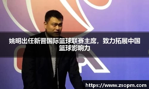 姚明出任新晋国际篮球联赛主席，致力拓展中国篮球影响力